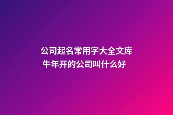 公司起名常用字大全文库 牛年开的公司叫什么好-第1张-公司起名-玄机派